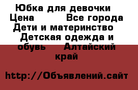 Юбка для девочки › Цена ­ 600 - Все города Дети и материнство » Детская одежда и обувь   . Алтайский край